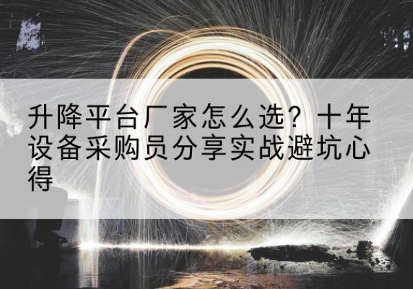 科尔沁左翼后旗升降平台厂家-怎么选？十年设备采购员分享实战避坑心得