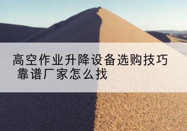 科尔沁左翼后旗电动升降平台厂家推荐-高空作业升降设备选购技巧 靠谱厂家怎么找